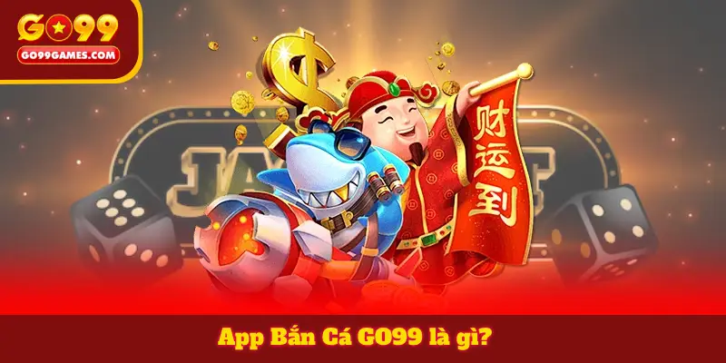 App Bắn Cá GO99 là gì?