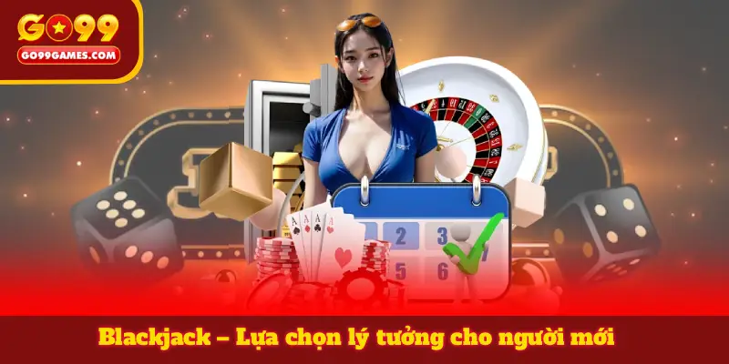 Blackjack – Lựa chọn lý tưởng cho người mới