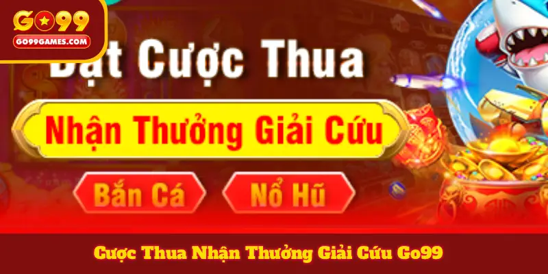 Cược Thua Nhận Thưởng Giải Cứu Go99