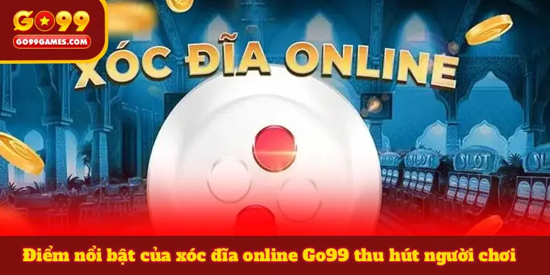 Điểm nổi bật của xóc đĩa online Go99 thu hút người chơi