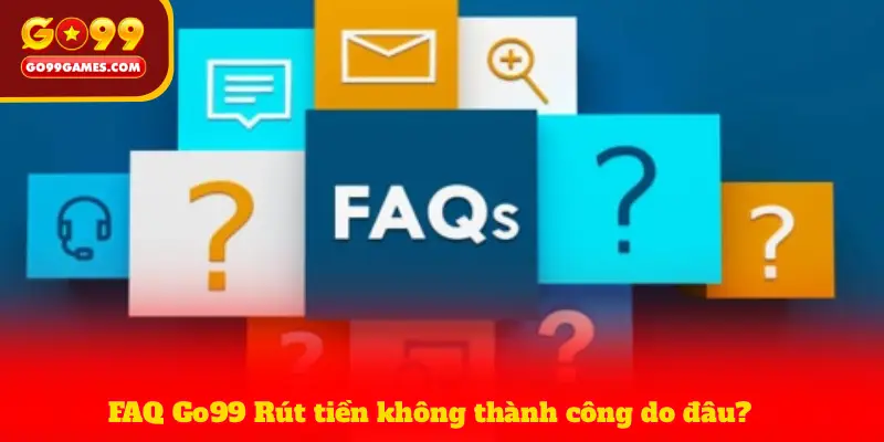 FAQ Go99 Rút tiền không thành công do đâu?