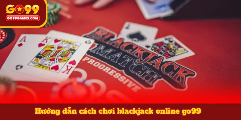 Hướng dẫn cách chơi blackjack online go99