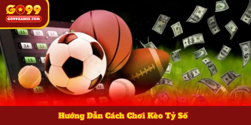 Hướng Dẫn Cách Chơi Kèo Tỷ Số