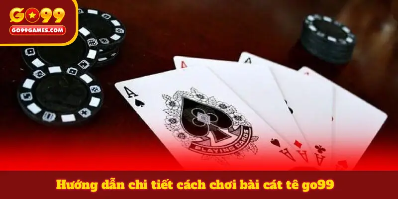 Hướng dẫn chi tiết cách chơi bài cát tê go99
