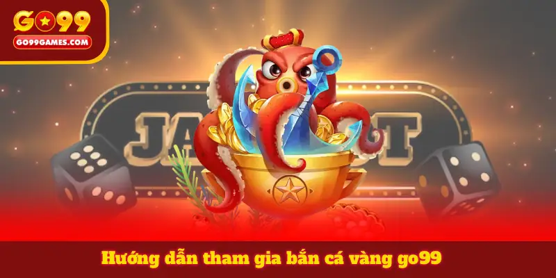 Hướng dẫn tham gia bắn cá vàng go99