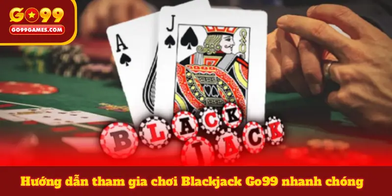 Hướng dẫn tham gia chơi Blackjack Go99 nhanh chóng