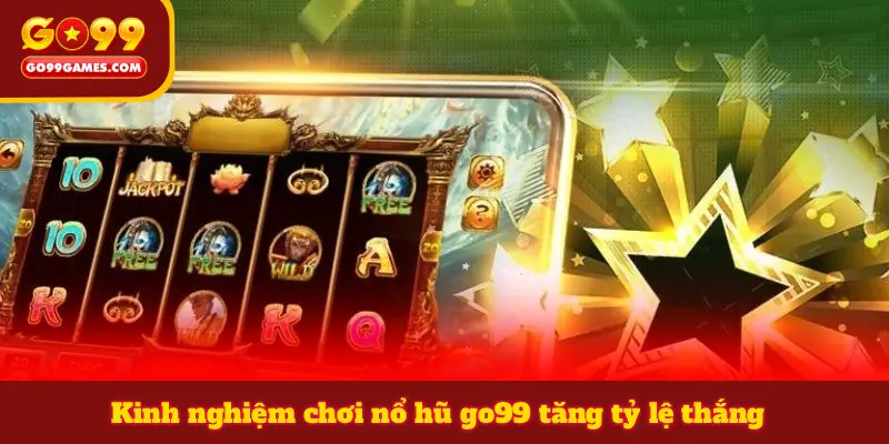 Kinh nghiệm chơi nổ hũ go99 tăng tỷ lệ thắng