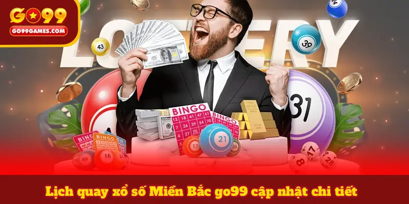Lịch quay xổ số Miền Bắc go99 cập nhật chi tiết