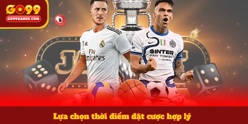 Lựa chọn thời điểm đặt cược hợp lý