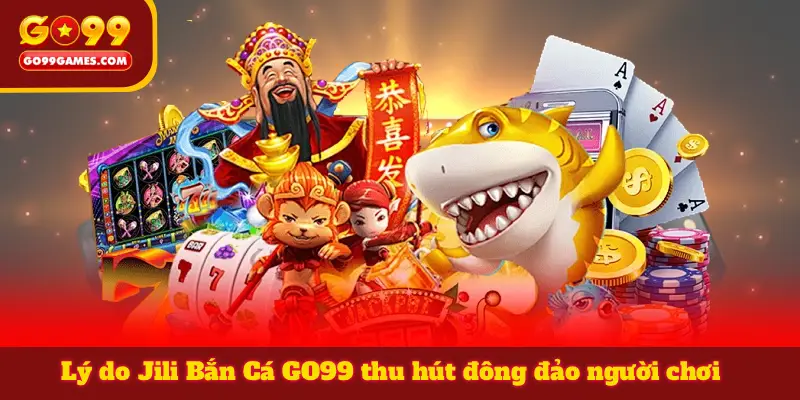 Lý do Jili Bắn Cá GO99 thu hút đông đảo người chơi