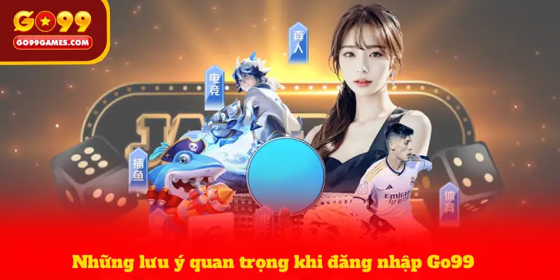 Những lưu ý quan trọng khi đăng nhập Go99