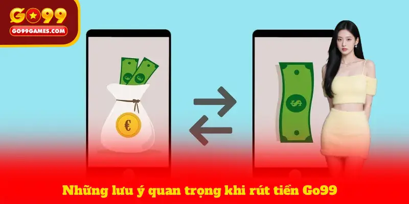 Những lưu ý quan trọng khi rút tiền Go99