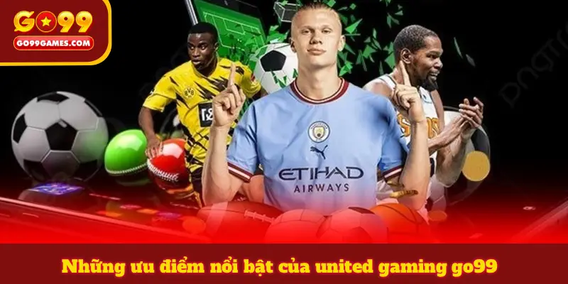 Những ưu điểm nổi bật của united gaming go99