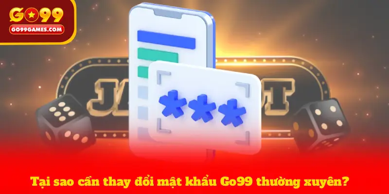 Tại sao cần thay đổi mật khẩu Go99 thường xuyên?