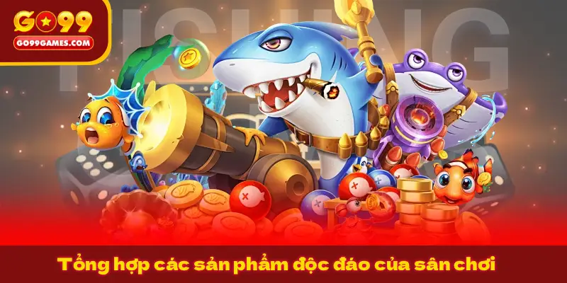 Tổng hợp các sản phẩm độc đáo của sân chơi