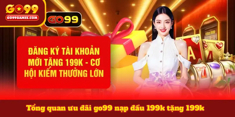 Tổng quan ưu đãi go99 nạp đầu 199k tặng 199k