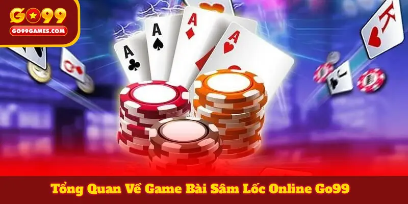 Tổng Quan Về Game Bài Sâm Lốc Online Go99