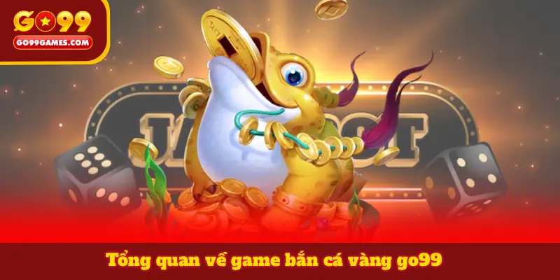 Tổng quan về game bắn cá vàng go99