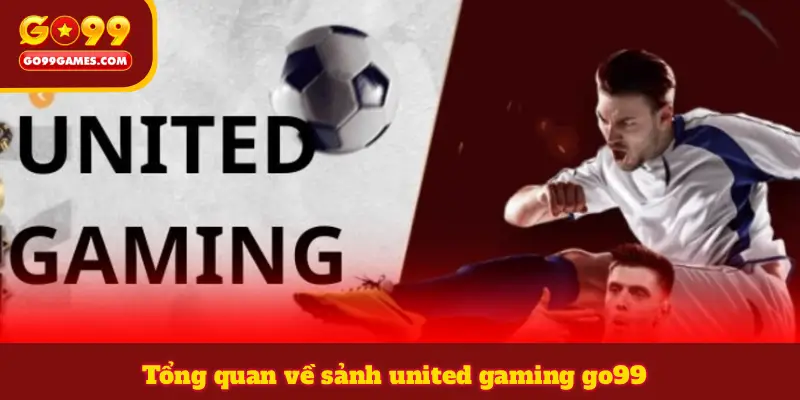 Tổng quan về sảnh united gaming go99